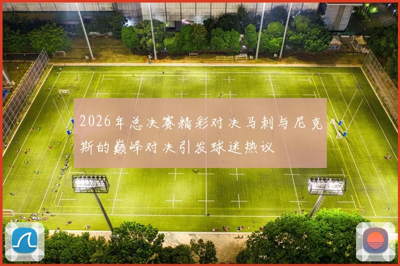2026年总决赛精彩对决马刺与尼克斯的巅峰对决引发球迷热议