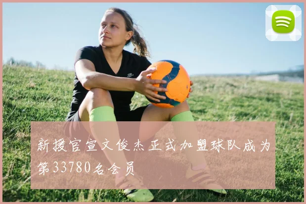 新援官宣文俊杰正式加盟球队成为第33780名会员