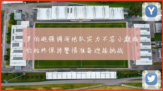 罗伯逊强调海地队实力不容小觑我们始终保持警惕准备迎接挑战