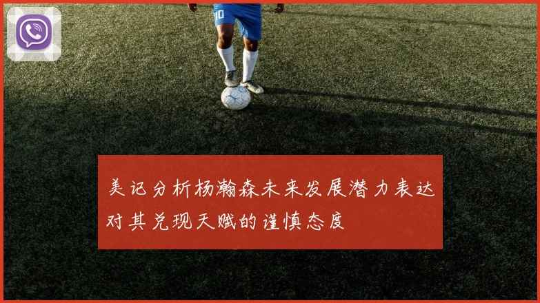 美记分析杨瀚森未来发展潜力表达对其兑现天赋的谨慎态度